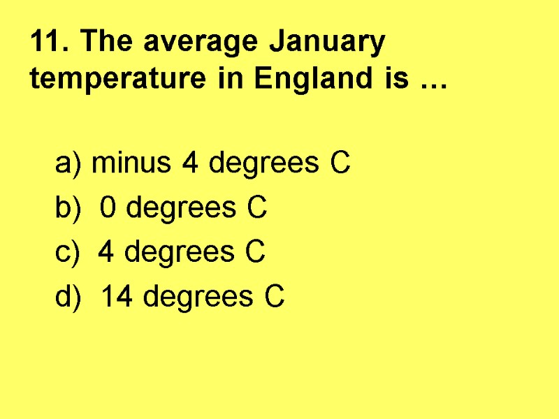 11. The average January temperature in England is …   a) minus 4